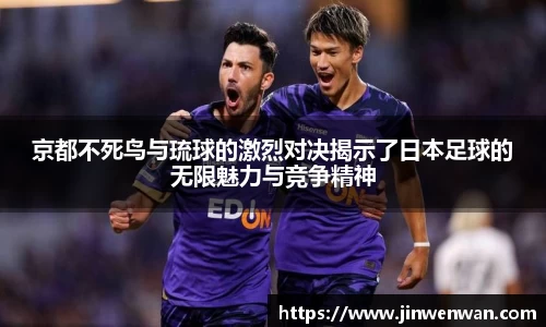 京都不死鸟与琉球的激烈对决揭示了日本足球的无限魅力与竞争精神