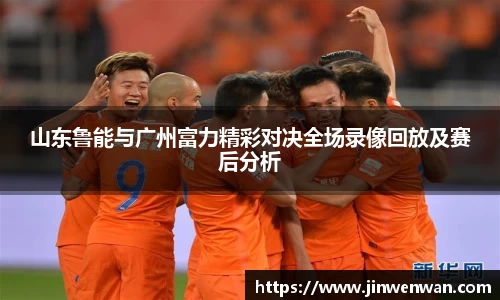 山东鲁能与广州富力精彩对决全场录像回放及赛后分析