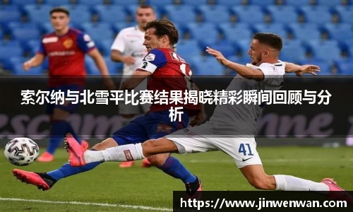 索尔纳与北雪平比赛结果揭晓精彩瞬间回顾与分析