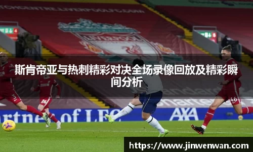 斯肯帝亚与热刺精彩对决全场录像回放及精彩瞬间分析
