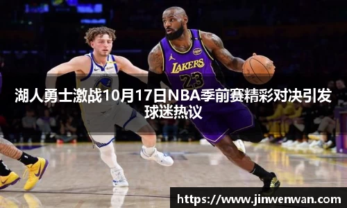 湖人勇士激战10月17日NBA季前赛精彩对决引发球迷热议